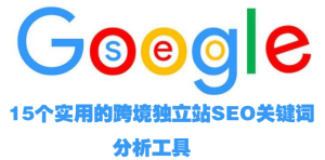 跨境电商独立站常用的几款SEO关键词分析工具-跨境门