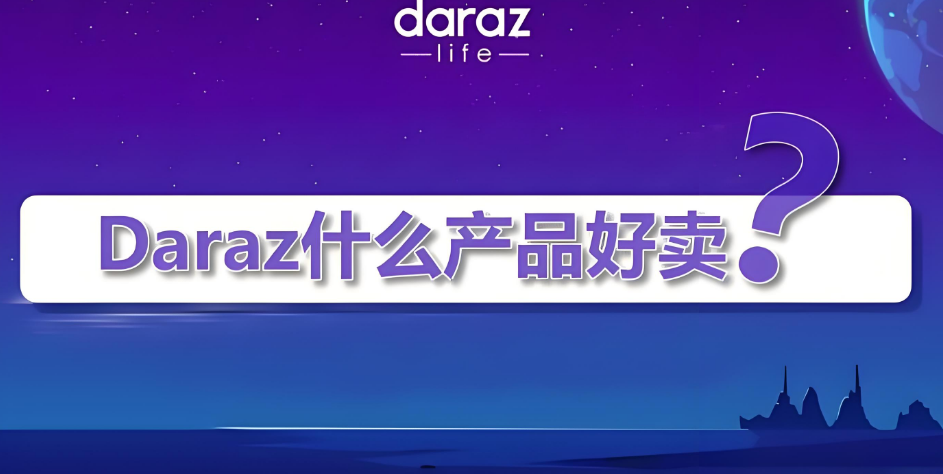 Daraz如何选品指南 掘金南亚5亿消费市场的选品教程